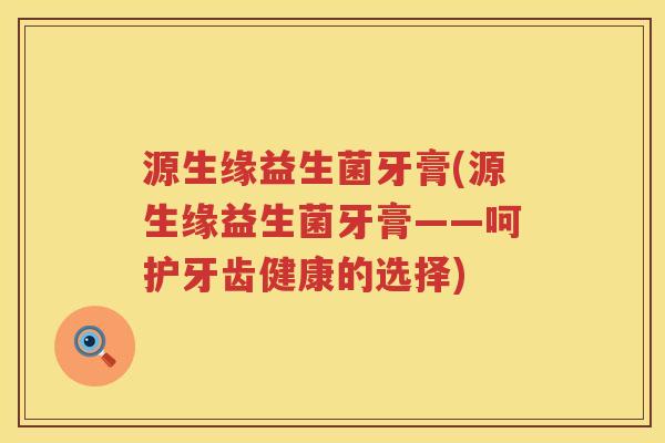源生缘益生菌牙膏(源生缘益生菌牙膏——呵护牙齿健康的选择)
