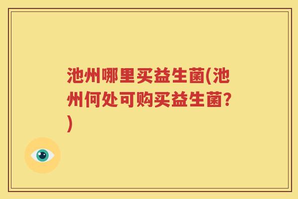 池州哪里买益生菌(池州何处可购买益生菌？)
