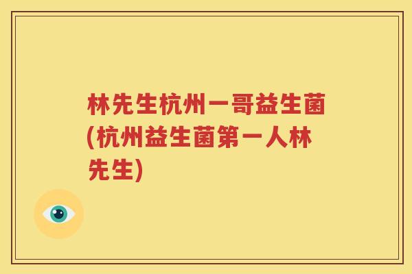 林先生杭州一哥益生菌(杭州益生菌第一人林先生)