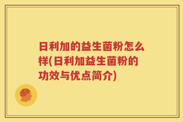 日利加的益生菌粉怎么样(日利加益生菌粉的功效与优点简介)