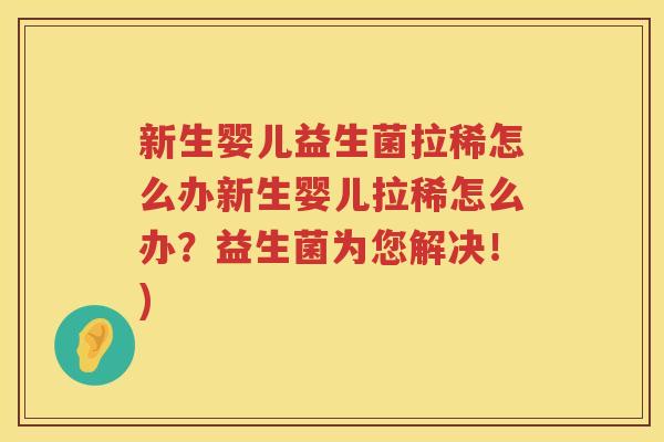 新生婴儿益生菌拉稀怎么办新生婴儿拉稀怎么办？益生菌为您解决！)