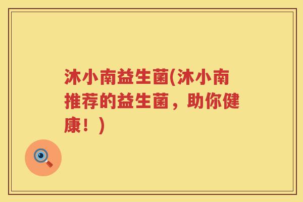 沐小南益生菌(沐小南推荐的益生菌，助你健康！)