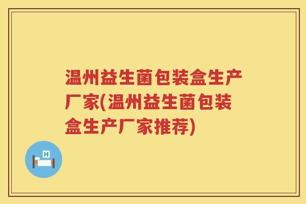 温州益生菌包装盒生产厂家(温州益生菌包装盒生产厂家推荐)