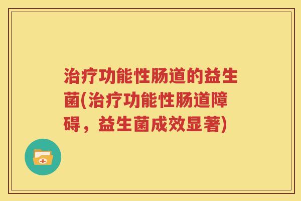 治疗功能性肠道的益生菌(治疗功能性肠道障碍，益生菌成效显著)