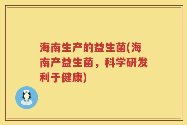 海南生产的益生菌(海南产益生菌，科学研发利于健康)