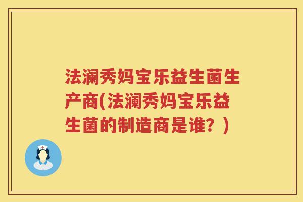法澜秀妈宝乐益生菌生产商(法澜秀妈宝乐益生菌的制造商是谁？)