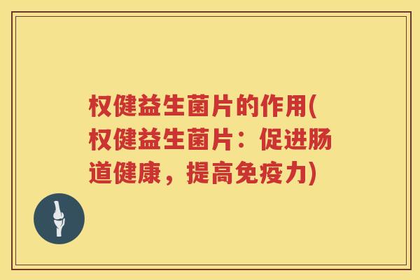 权健益生菌片的作用(权健益生菌片：促进肠道健康，提高免疫力)