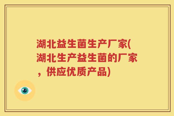 湖北益生菌生产厂家(湖北生产益生菌的厂家，供应优质产品)