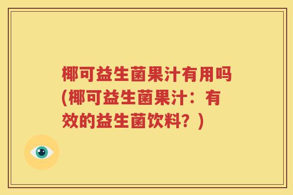 椰可益生菌果汁有用吗(椰可益生菌果汁：有效的益生菌饮料？)