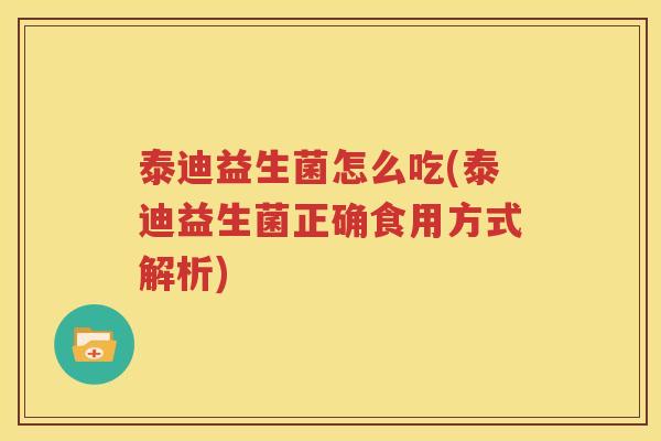 泰迪益生菌怎么吃(泰迪益生菌正确食用方式解析)