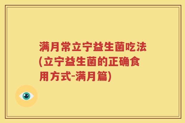 满月常立宁益生菌吃法(立宁益生菌的正确食用方式-满月篇)