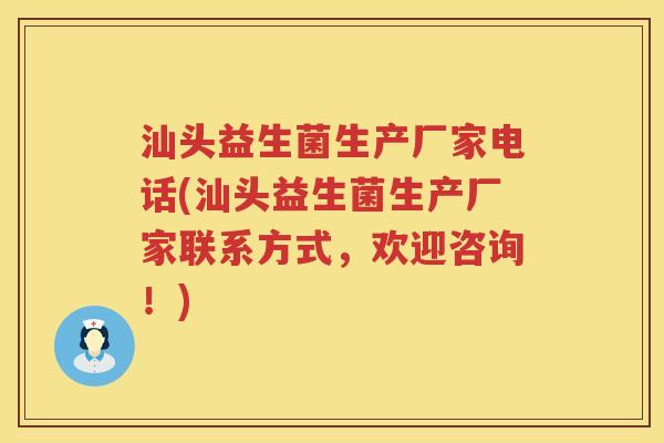 汕头益生菌生产厂家电话(汕头益生菌生产厂家联系方式，欢迎咨询！)