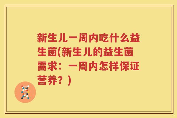 新生儿一周内吃什么益生菌(新生儿的益生菌需求：一周内怎样保证营养？)