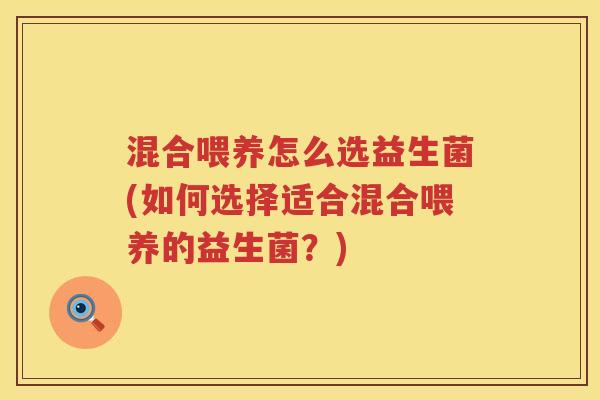 混合喂养怎么选益生菌(如何选择适合混合喂养的益生菌？)