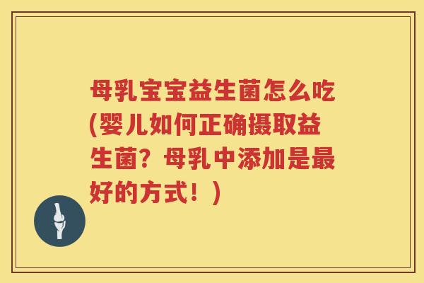 母乳宝宝益生菌怎么吃(婴儿如何正确摄取益生菌？母乳中添加是最好的方式！)