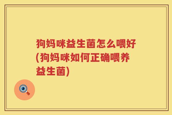 狗妈咪益生菌怎么喂好(狗妈咪如何正确喂养益生菌)