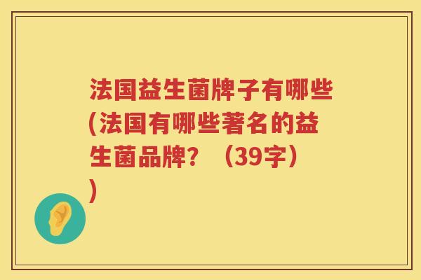 法国益生菌牌子有哪些(法国有哪些著名的益生菌品牌？（39字）)