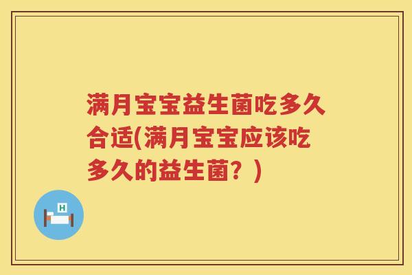 满月宝宝益生菌吃多久合适(满月宝宝应该吃多久的益生菌？)