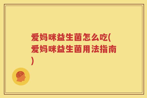 爱妈咪益生菌怎么吃(爱妈咪益生菌用法指南)