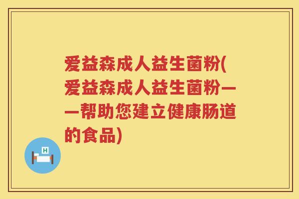 爱益森成人益生菌粉(爱益森成人益生菌粉——帮助您建立健康肠道的食品)