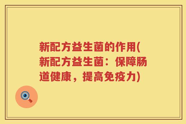 新配方益生菌的作用(新配方益生菌：保障肠道健康，提高免疫力)