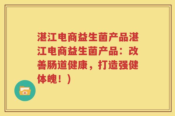 湛江电商益生菌产品湛江电商益生菌产品：改善肠道健康，打造强健体魄！)