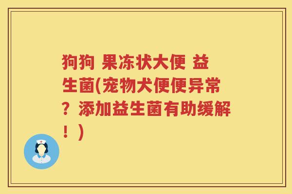 狗狗 果冻状大便 益生菌(宠物犬便便异常？添加益生菌有助缓解！)