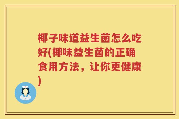 椰子味道益生菌怎么吃好(椰味益生菌的正确食用方法，让你更健康)