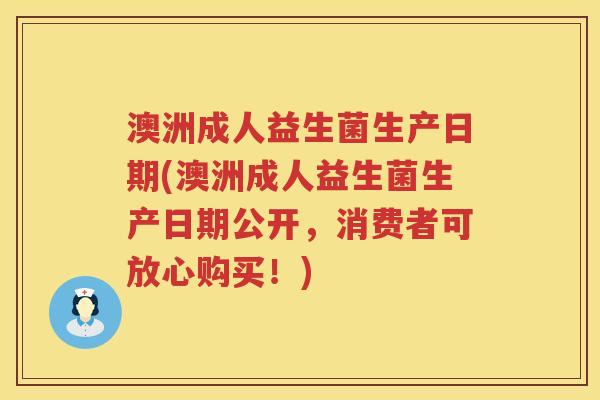澳洲成人益生菌生产日期(澳洲成人益生菌生产日期公开，消费者可放心购买！)