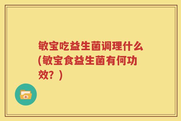 敏宝吃益生菌调理什么(敏宝食益生菌有何功效？)