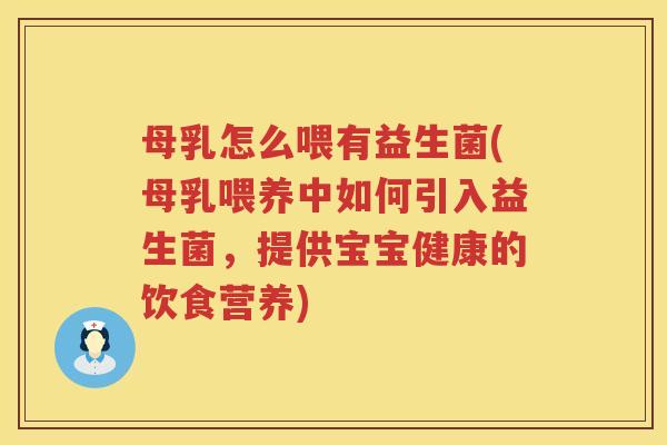 母乳怎么喂有益生菌(母乳喂养中如何引入益生菌，提供宝宝健康的饮食营养)