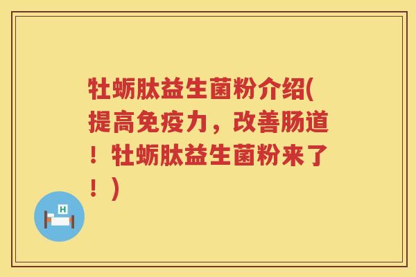 牡蛎肽益生菌粉介绍(提高免疫力，改善肠道！牡蛎肽益生菌粉来了！)