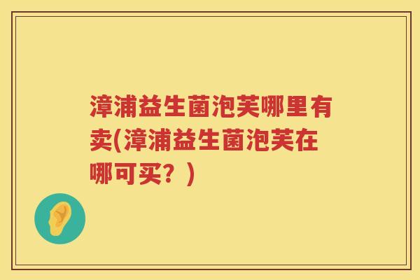 漳浦益生菌泡芙哪里有卖(漳浦益生菌泡芙在哪可买？)