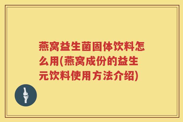 燕窝益生菌固体饮料怎么用(燕窝成份的益生元饮料使用方法介绍)