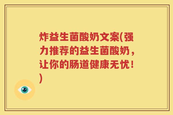 炸益生菌酸奶文案(强力推荐的益生菌酸奶，让你的肠道健康无忧！)