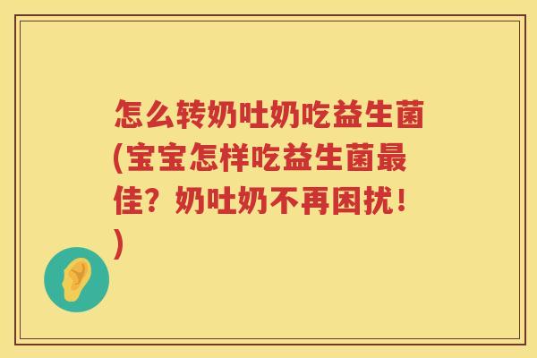 怎么转奶吐奶吃益生菌(宝宝怎样吃益生菌最佳？奶吐奶不再困扰！)