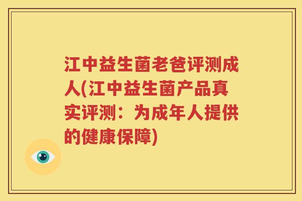江中益生菌老爸评测成人(江中益生菌产品真实评测：为成年人提供的健康保障)