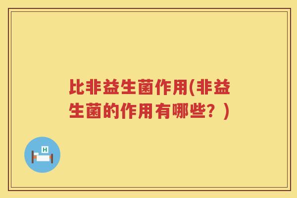 比非益生菌作用(非益生菌的作用有哪些？)