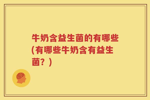 牛奶含益生菌的有哪些(有哪些牛奶含有益生菌？)