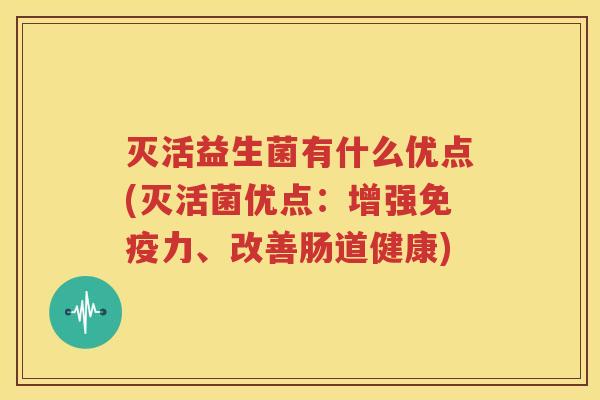 灭活益生菌有什么优点(灭活菌优点：增强免疫力、改善肠道健康)