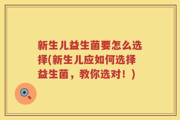新生儿益生菌要怎么选择(新生儿应如何选择益生菌，教你选对！)