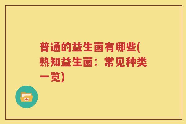 普通的益生菌有哪些(熟知益生菌：常见种类一览)