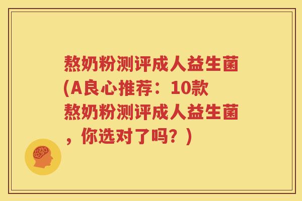 熬奶粉测评成人益生菌(A良心推荐：10款熬奶粉测评成人益生菌，你选对了吗？)