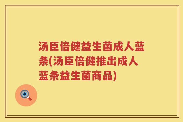 汤臣倍健益生菌成人蓝条(汤臣倍健推出成人蓝条益生菌商品)