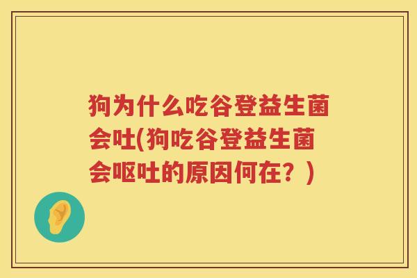 狗为什么吃谷登益生菌会吐(狗吃谷登益生菌会呕吐的原因何在？)