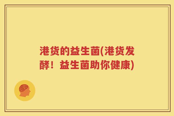 港货的益生菌(港货发酵！益生菌助你健康)