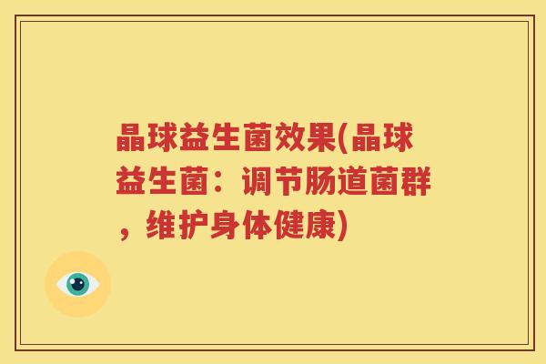 晶球益生菌效果(晶球益生菌：调节肠道菌群，维护身体健康)