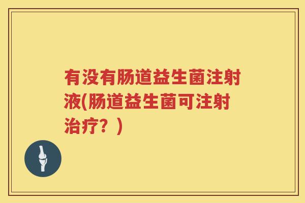 有没有肠道益生菌注射液(肠道益生菌可注射治疗？)