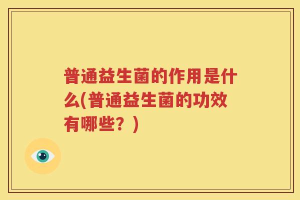 普通益生菌的作用是什么(普通益生菌的功效有哪些？)