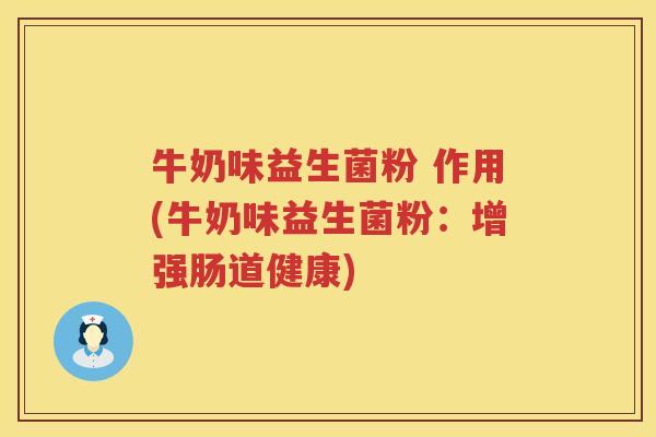 牛奶味益生菌粉 作用(牛奶味益生菌粉：增强肠道健康)